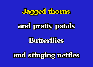 Jagged thorns
and pretty petals
Butterflies

and stinging nettles