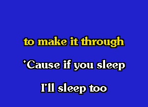 to make it through

'Cause if you sleep

I'll sleep too