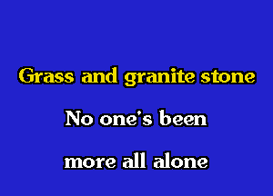 Grass and granite stone

No one's been

more all alone