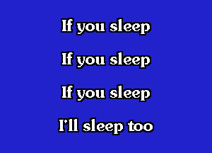 If you sleep

If you sleep

If you sleep

I'll sleep too