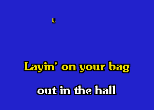 Layin' on your bag

out in the hall