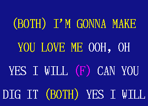 (BOTH) PM GONNA MAKE
YOU LOVE ME 00H, 0H
YES I WILL CAN YOU
DIG IT (BOTH) YES I WILL