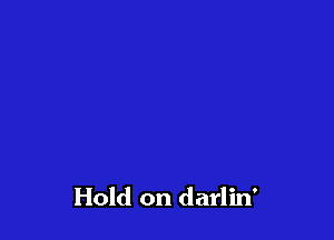 Hold on darlin'