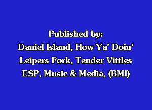 Published bgn
Daniel Island, How Y a' Doin'
Leipers Fork, Tender Vittles
ESP, Music 8z Media, (BMI)
