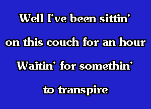 Well I've been sittin'
on this couch for an hour
Waitin' for somethin'

to transpire