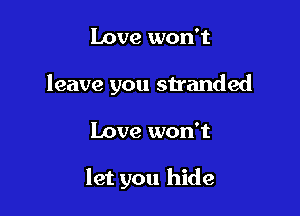 Love won't
leave you stranded

Love won't

let you hide