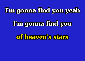 I'm gonna find you yeah

Fm gonna find you

of heaven's stars