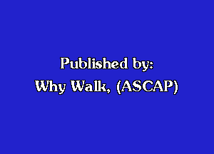 Published by

Why Walk, (ASCAP)