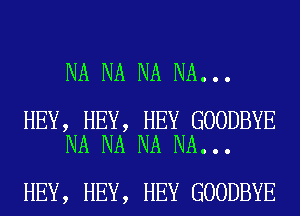 NA NA NA NA...

HEY, HEY, HEY GOODBYE
NA NA NA NA...

HEY, HEY, HEY GOODBYE