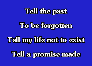 Tell the past
To be forgotten
Tell my life not to exist

Tell a promise made