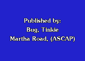 Published by
Bug, Tinkie

Martha Road, (ASCAP)