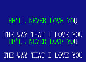 HE LL NEVER LOVE YOU

THE WAY THAT I LOVE YOU
HE LL NEVER LOVE YOU

THE WAY THAT I LOVE YOU