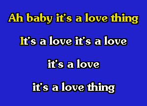 Ah baby it's a love thing

It's a love it's a love
it's a love

it's a love thing