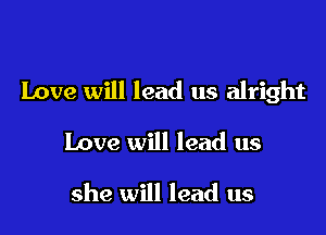 Love will lead us alright

Love will lead us

she will lead us