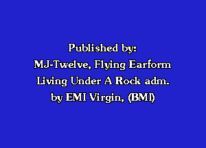Published by
MJ-Twelve, Flying Earform
Living Under A Rock adm.
by EM! Virgin, (BM!)

g
