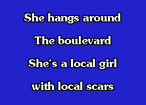 She hangs around

The boulevard

She's a local girl

with local scars
