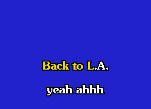 Back to LA.
yeah ahhh