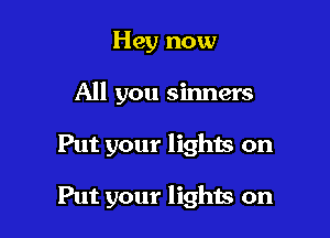 Hey now

All you sinners

Put your lighis on

Put your lights on