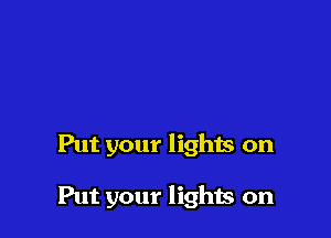 Put your lighis on

Put your lights on