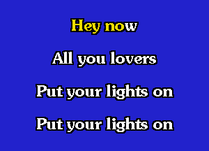 Hey now

All you lovers

Put your lighis on

Put your lights on