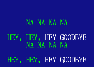 NA NA NA NA

HEY, HEY, HEY GOODBYE
NA NA NA NA

HEY, HEY, HEY GOODBYE