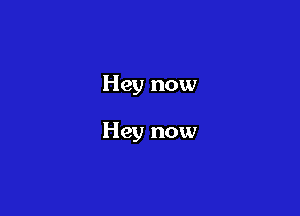 Hey now

Hey now