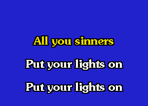 All you sinners

Put your lighis on

Put your lights on