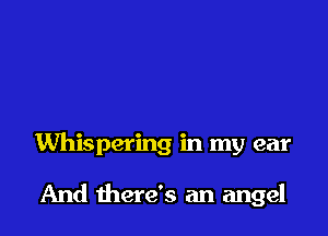 Whispering in my ear

And there's an angel