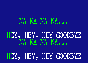 NA NA NA NA...

HEY, HEY, HEY GOODBYE
NA NA NA NA...

HEY, HEY, HEY GOODBYE