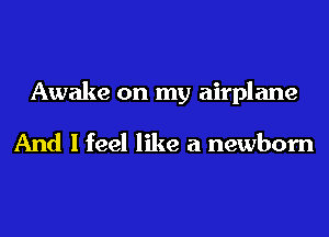 Awake on my airplane

And I feel like a newborn