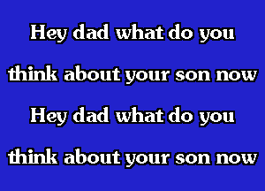 Hey dad what do you
think about your son now
Hey dad what do you

think about your son now