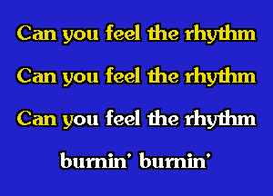 Can you feel the rhythm
Can you feel the rhythm
Can you feel the rhythm

bumin' bumin'