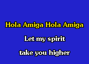 Hola Amiga Hola Amiga

Let my spirit

take you higher