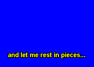 and let me rest in pieces...