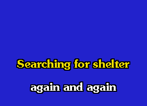 Searching for shelter

again and again
