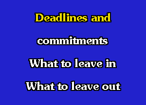 Deadlines and

commitmems
What to leave in

What to leave out
