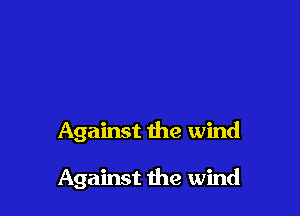 Against the wind

Against the wind