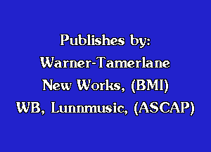 Publishes byz

Warner-Tamerlane

New Works, (BMI)
WB, Lunnmusic, (ASCAP)
