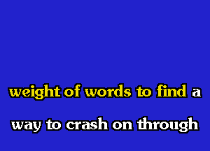 weight of words to find a

way to crash on 1hrough