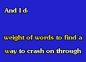 weight of words to find a

way to crash on 1hrough