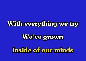With everything we try

We've grown

Inside of our minds