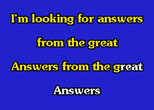I'm looking for answers
from the great

Answers from the great

Answers