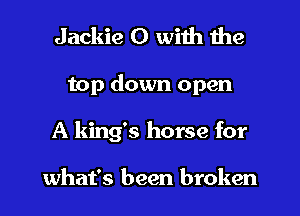 Jackie O with the
top down open
A king's horse for

what's been broken