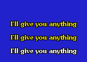 I'll give you anything

I'll give you anything

I'll give you anything