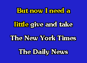 But now I need a
little give and take
The New York Timw
The Daily News