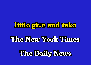 little give and take
The New York Times

The Daily News