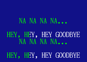 NA NA NA NA...

HEY, HEY, HEY GOODBYE
NA NA NA NA...

HEY, HEY, HEY GOODBYE