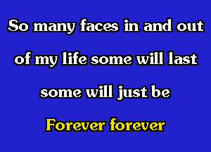 So many faces in and out
of my life some will last
some will just be

Forever forever