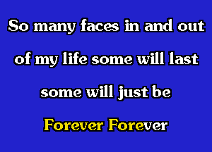 So many faces in and out
of my life some will last
some will just be

Forever Forever