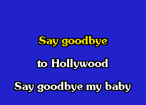 Say goodbye

to Hollywood

Say goodbye my baby